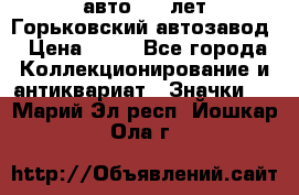 1.1) авто : V лет Горьковский автозавод › Цена ­ 49 - Все города Коллекционирование и антиквариат » Значки   . Марий Эл респ.,Йошкар-Ола г.